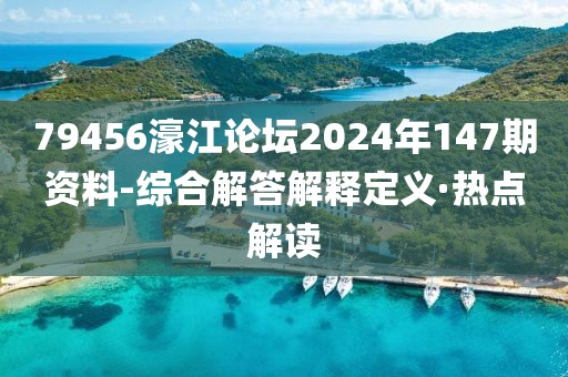 79456濠江論壇2024年147期資料-綜合解答解釋定義·熱點(diǎn)解讀