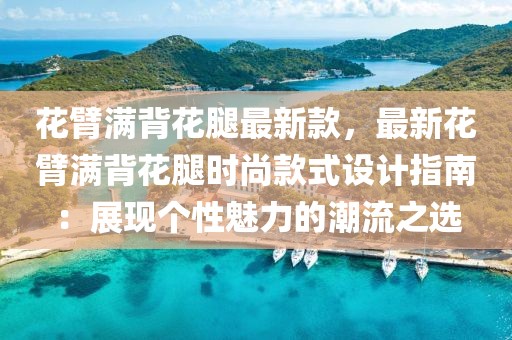 花臂滿背花腿最新款，最新花臂滿背花腿時尚款式設計指南：展現(xiàn)個性魅力的潮流之選