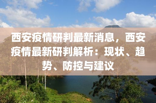 西安疫情研判最新消息，西安疫情最新研判解析：現(xiàn)狀、趨勢(shì)、防控與建議