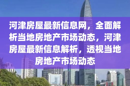 河津房屋最新信息網，全面解析當地房地產市場動態(tài)，河津房屋最新信息解析，透視當地房地產市場動態(tài)