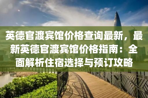 英德官渡賓館價格查詢最新，最新英德官渡賓館價格指南：全面解析住宿選擇與預(yù)訂攻略
