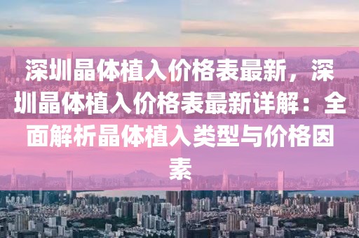 深圳晶體植入價格表最新，深圳晶體植入價格表最新詳解：全面解析晶體植入類型與價格因素