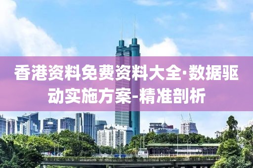 香港資料免費資料大全·數(shù)據(jù)驅(qū)動實施方案-精準(zhǔn)剖析
