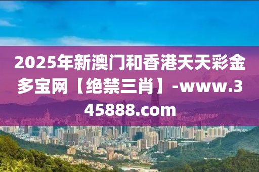 2025年新澳門和香港天天彩金多寶網(wǎng)【絕禁三肖】-www.345888.com