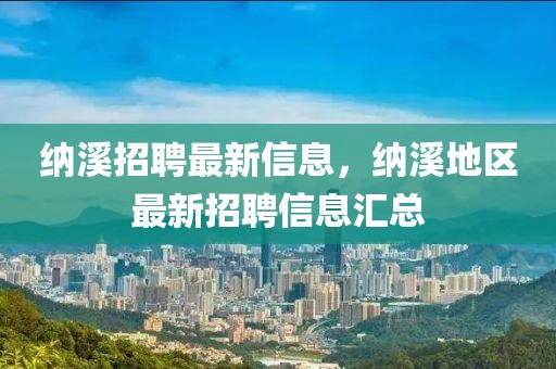 納溪招聘最新信息，納溪地區(qū)最新招聘信息匯總