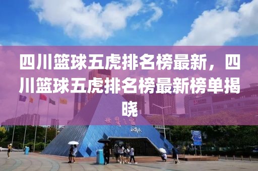 四川籃球五虎排名榜最新，四川籃球五虎排名榜最新榜單揭曉