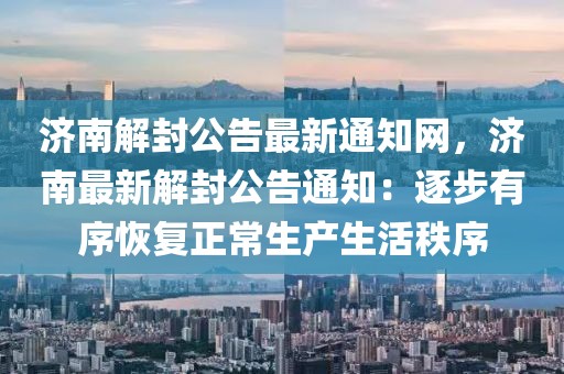 濟(jì)南解封公告最新通知網(wǎng)，濟(jì)南最新解封公告通知：逐步有序恢復(fù)正常生產(chǎn)生活秩序