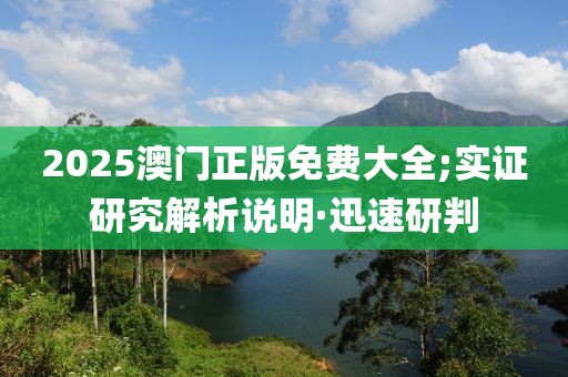 2025澳門正版免費(fèi)大全;實(shí)證研究解析說明·迅速研判