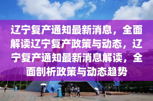 遼寧復(fù)產(chǎn)通知最新消息，全面解讀遼寧復(fù)產(chǎn)政策與動(dòng)態(tài)，遼寧復(fù)產(chǎn)通知最新消息解讀，全面剖析政策與動(dòng)態(tài)趨勢(shì)