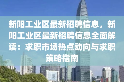 新陽工業(yè)區(qū)最新招聘信息，新陽工業(yè)區(qū)最新招聘信息全面解讀：求職市場(chǎng)熱點(diǎn)動(dòng)向與求職策略指南