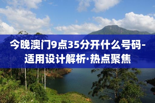 今晚澳門9點35分開什么號碼-適用設計解析·熱點聚焦