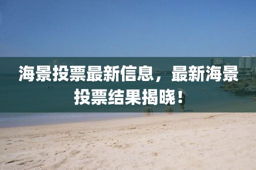 海景投票最新信息，最新海景投票結(jié)果揭曉！