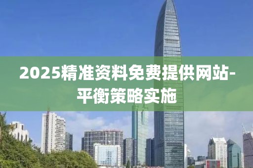 2025精準(zhǔn)資料免費(fèi)提供網(wǎng)站-平衡策略實(shí)施