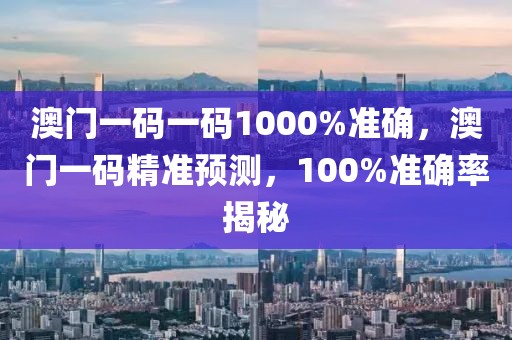 澳門一碼一碼1000%準(zhǔn)確，澳門一碼精準(zhǔn)預(yù)測，100%準(zhǔn)確率揭秘