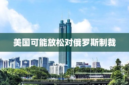 美國可能放松對俄羅斯制裁