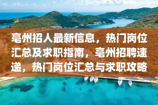 亳州招人最新信息，熱門崗位匯總及求職指南，亳州招聘速遞，熱門崗位匯總與求職攻略