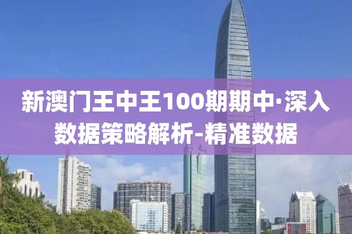 新澳門(mén)王中王100期期中·深入數(shù)據(jù)策略解析-精準(zhǔn)數(shù)據(jù)