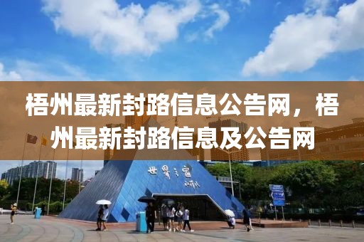 梧州最新封路信息公告網(wǎng)，梧州最新封路信息及公告網(wǎng)