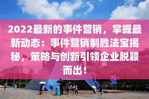 2022最新的事件營銷，掌握最新動態(tài)：事件營銷制勝法寶揭秘，策略與創(chuàng)新引領(lǐng)企業(yè)脫穎而出！
