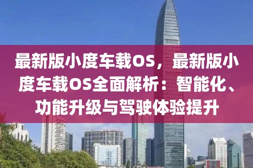 最新版小度車載OS，最新版小度車載OS全面解析：智能化、功能升級(jí)與駕駛體驗(yàn)提升
