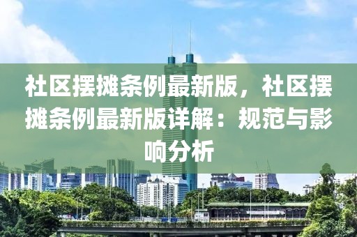 社區(qū)擺攤條例最新版，社區(qū)擺攤條例最新版詳解：規(guī)范與影響分析