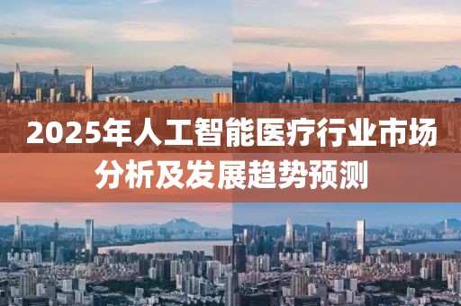 2025年人工智能醫(yī)療行業(yè)市場分析及發(fā)展趨勢預(yù)測