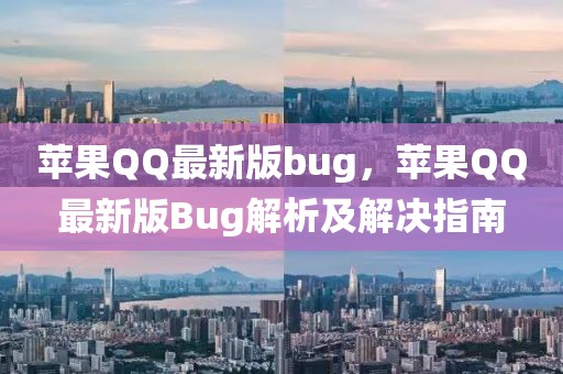 蘋果QQ最新版bug，蘋果QQ最新版Bug解析及解決指南