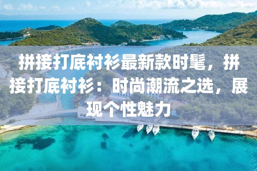 拼接打底襯衫最新款時髦，拼接打底襯衫：時尚潮流之選，展現(xiàn)個性魅力
