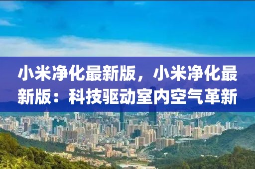 小米凈化最新版，小米凈化最新版：科技驅動室內空氣革新