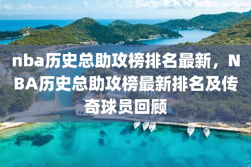 nba歷史總助攻榜排名最新，NBA歷史總助攻榜最新排名及傳奇球員回顧