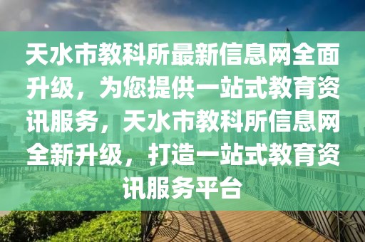 天水市教科所最新信息網(wǎng)全面升級(jí)，為您提供一站式教育資訊服務(wù)，天水市教科所信息網(wǎng)全新升級(jí)，打造一站式教育資訊服務(wù)平臺(tái)