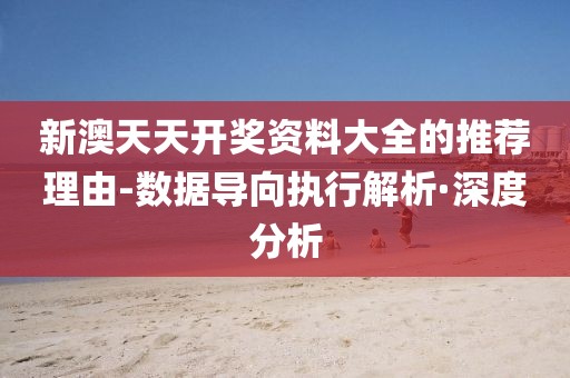 新澳天天開獎(jiǎng)資料大全的推薦理由-數(shù)據(jù)導(dǎo)向執(zhí)行解析·深度分析