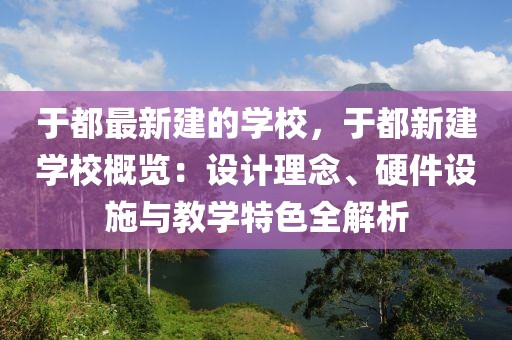 于都最新建的學(xué)校，于都新建學(xué)校概覽：設(shè)計(jì)理念、硬件設(shè)施與教學(xué)特色全解析