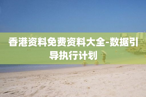香港資料免費資料大全-數(shù)據(jù)引導(dǎo)執(zhí)行計劃