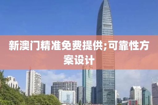 新澳門精準(zhǔn)免費(fèi)提供;可靠性方案設(shè)計(jì)