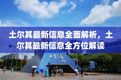 土爾其最新信息全面解析，土爾其最新信息全方位解讀