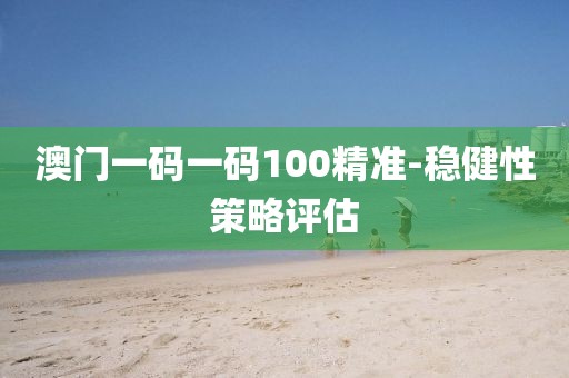 澳門一碼一碼100精準(zhǔn)-穩(wěn)健性策略評估