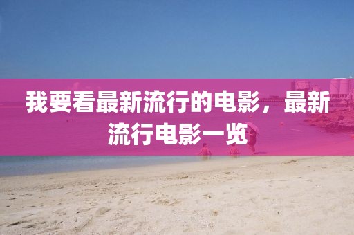我要看最新流行的電影，最新流行電影一覽