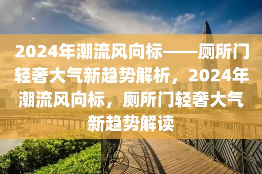 2024年潮流風向標——廁所門輕奢大氣新趨勢解析，2024年潮流風向標，廁所門輕奢大氣新趨勢解讀