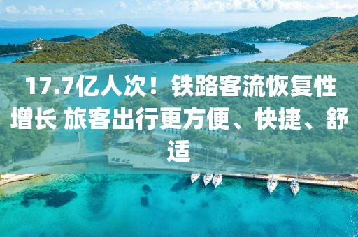 17.7億人次！鐵路客流恢復性增長 旅客出行更方便、快捷、舒適