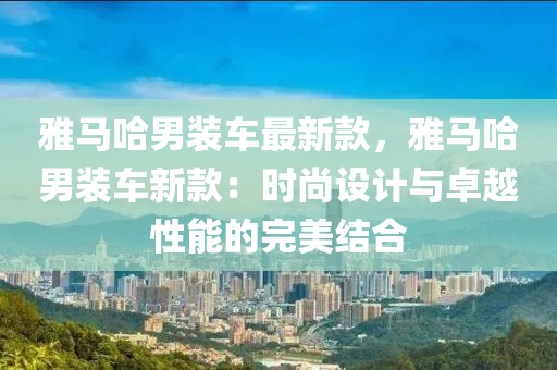 雅馬哈男裝車最新款，雅馬哈男裝車新款：時尚設(shè)計與卓越性能的完美結(jié)合