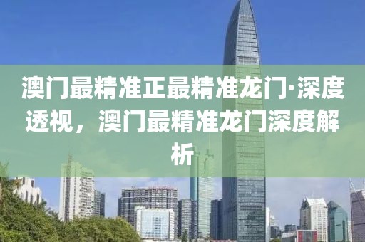 澳門最精準正最精準龍門·深度透視，澳門最精準龍門深度解析
