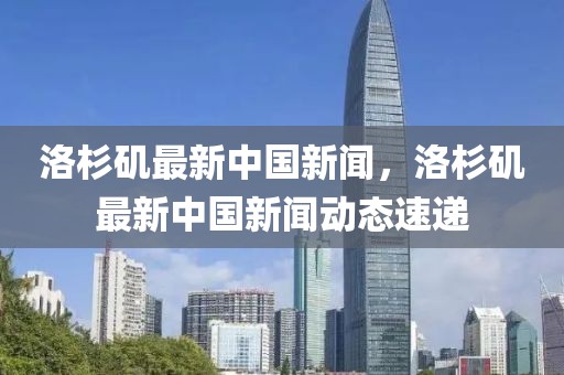 洛杉磯最新中國新聞，洛杉磯最新中國新聞動態(tài)速遞