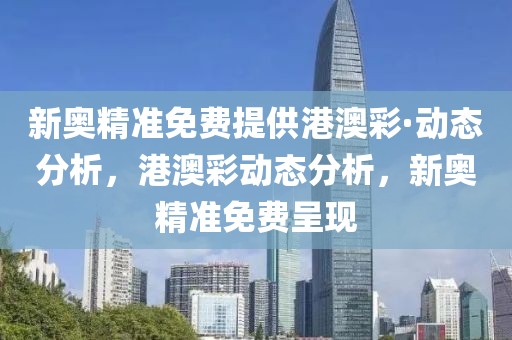 新奧精準(zhǔn)免費(fèi)提供港澳彩·動(dòng)態(tài)分析，港澳彩動(dòng)態(tài)分析，新奧精準(zhǔn)免費(fèi)呈現(xiàn)