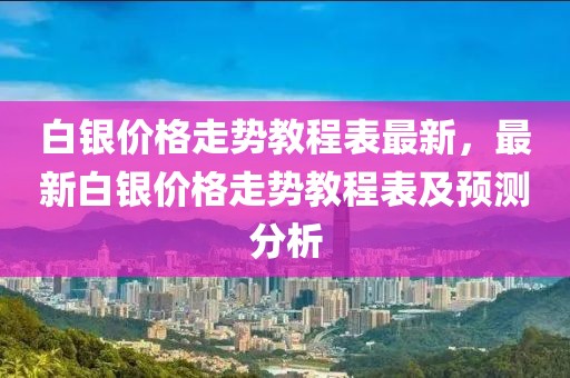 白銀價格走勢教程表最新，最新白銀價格走勢教程表及預測分析