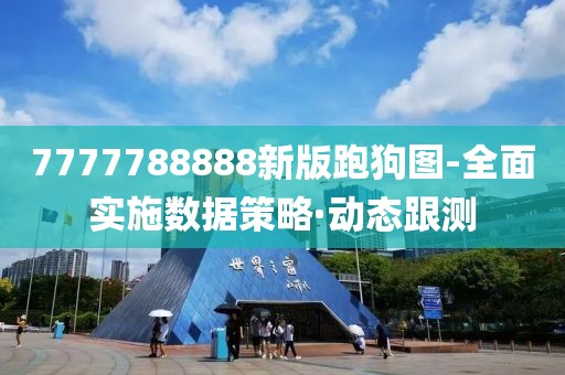 7777788888新版跑狗圖-全面實施數據策略·動態(tài)跟測