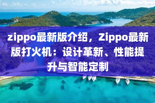 zippo最新版介紹，Zippo最新版打火機(jī)：設(shè)計(jì)革新、性能提升與智能定制