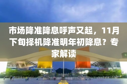 市場(chǎng)降準(zhǔn)降息呼聲又起，11月下旬擇機(jī)降準(zhǔn)明年初降息？專家解讀