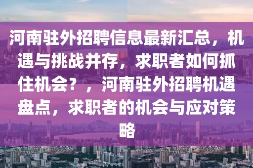 河南駐外招聘信息最新匯總，機遇與挑戰(zhàn)并存，求職者如何抓住機會？，河南駐外招聘機遇盤點，求職者的機會與應(yīng)對策略