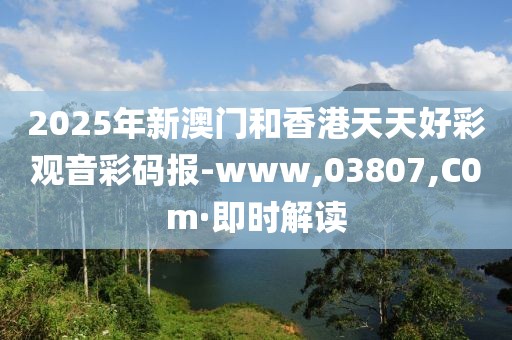 2025年新澳門和香港天天好彩觀音彩碼報(bào)-www,03807,C0m·即時(shí)解讀